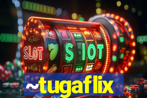 ~tugaflix