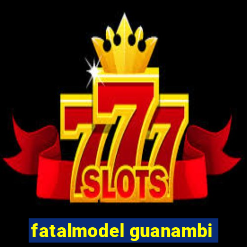 fatalmodel guanambi