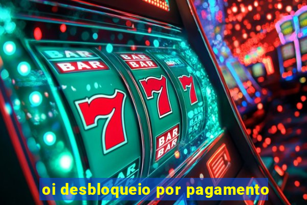 oi desbloqueio por pagamento