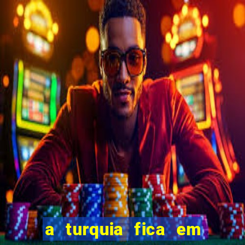 a turquia fica em qual continente
