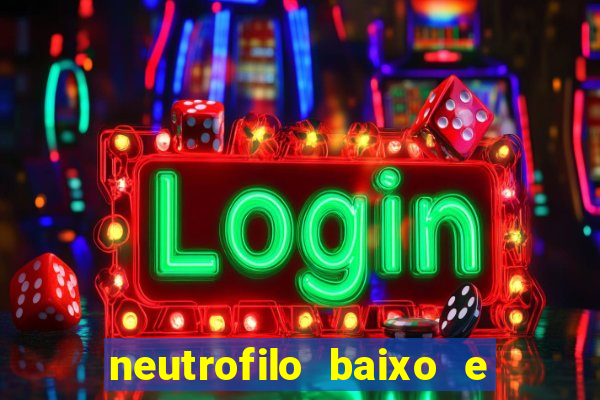 neutrofilo baixo e linfocito alto