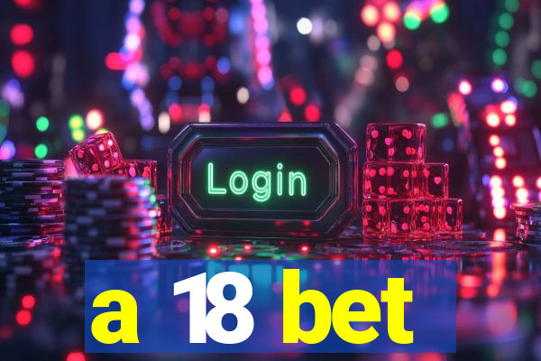 a 18 bet
