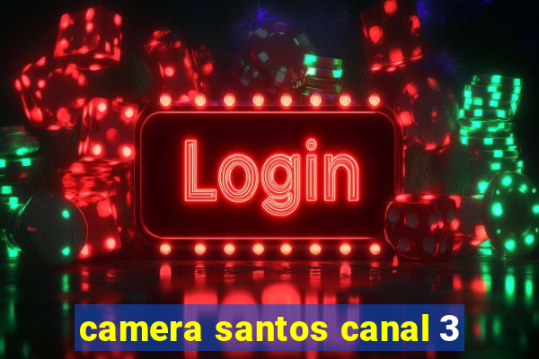 camera santos canal 3
