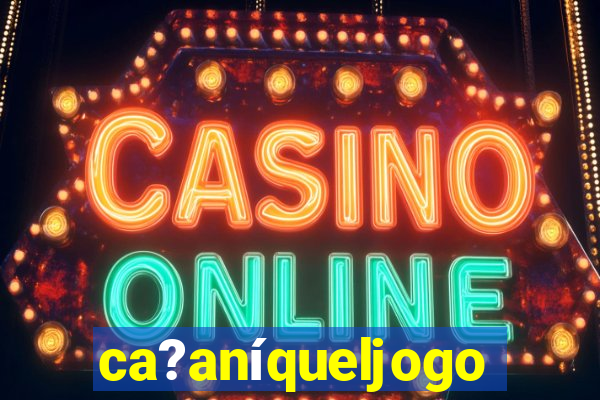 ca?aníqueljogo