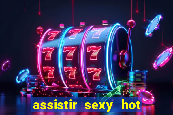 assistir sexy hot online gratis