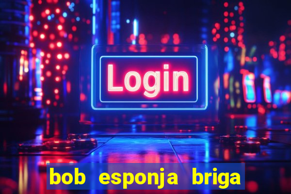 bob esponja briga nos corais