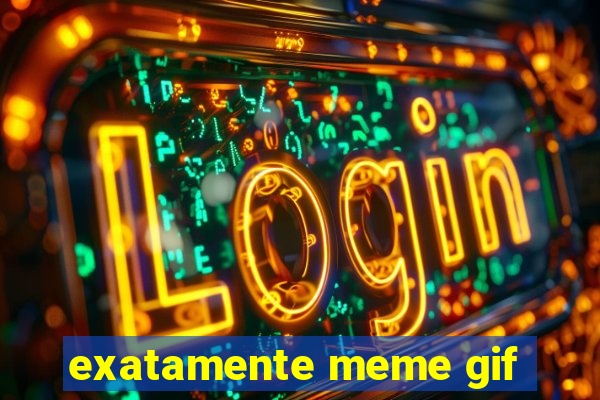 exatamente meme gif