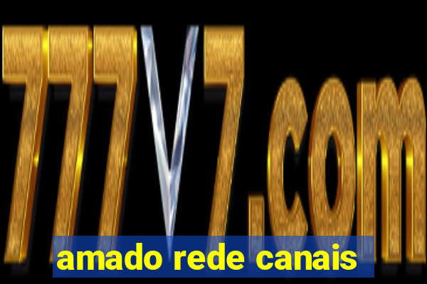 amado rede canais