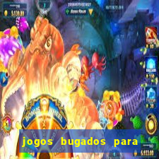 jogos bugados para ganhar dinheiro