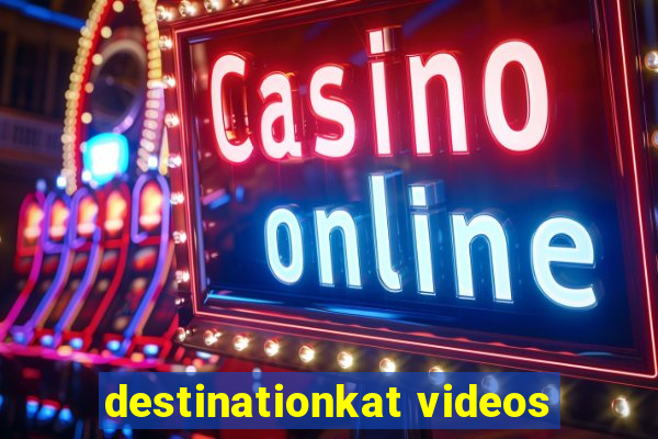 destinationkat videos
