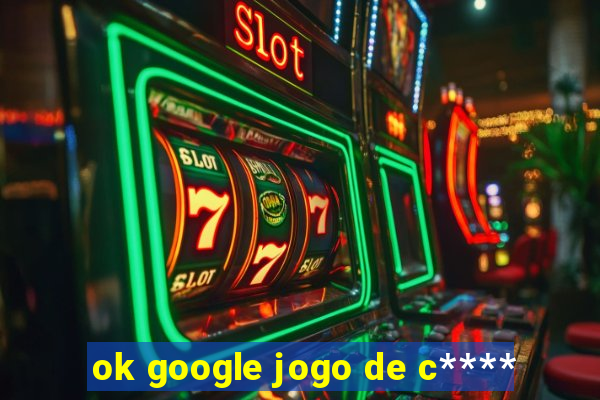 ok google jogo de c****