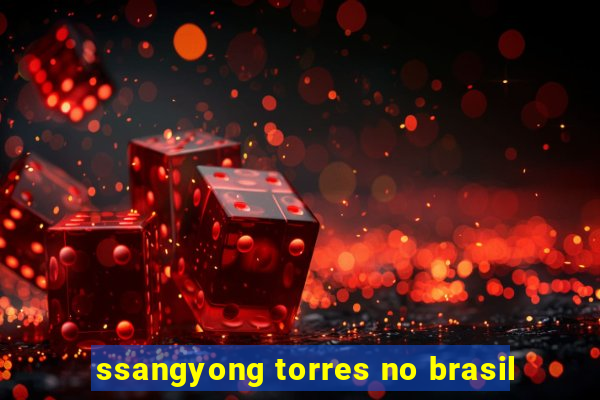 ssangyong torres no brasil