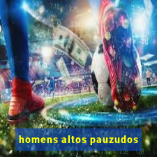 homens altos pauzudos