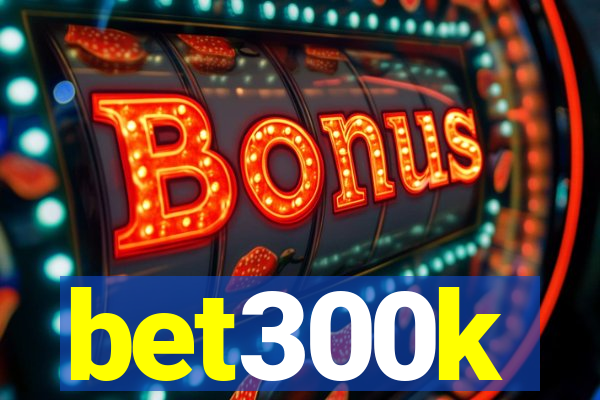 bet300k