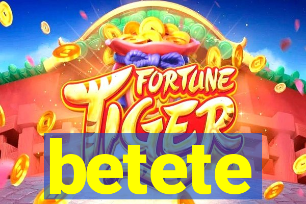 betete