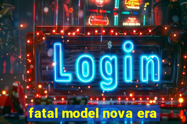 fatal model nova era