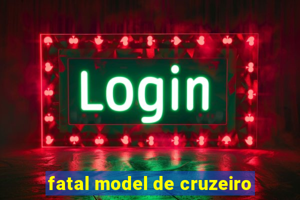 fatal model de cruzeiro