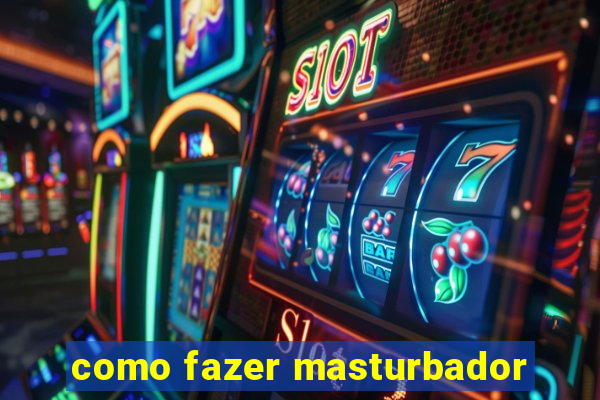como fazer masturbador