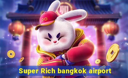 Super Rich bangkok airport