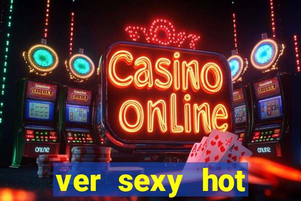 ver sexy hot online grátis