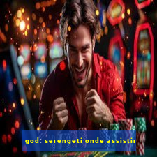 god: serengeti onde assistir