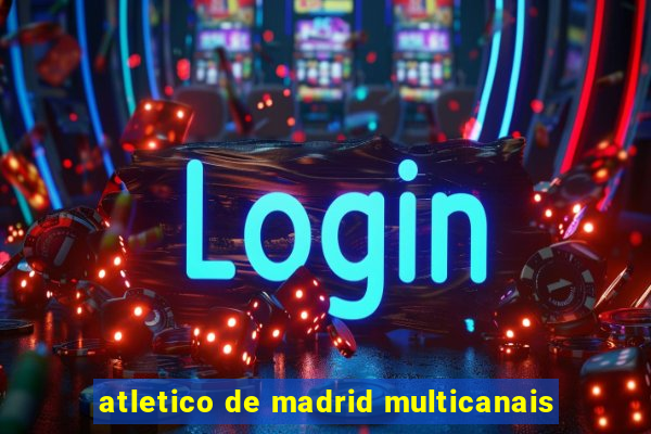 atletico de madrid multicanais