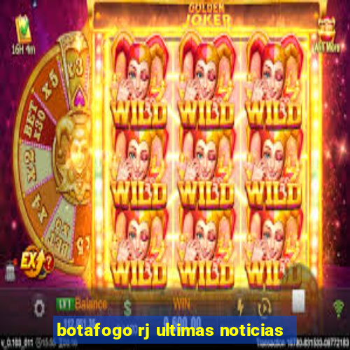 botafogo rj ultimas noticias