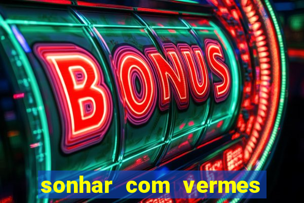 sonhar com vermes jogo do bicho