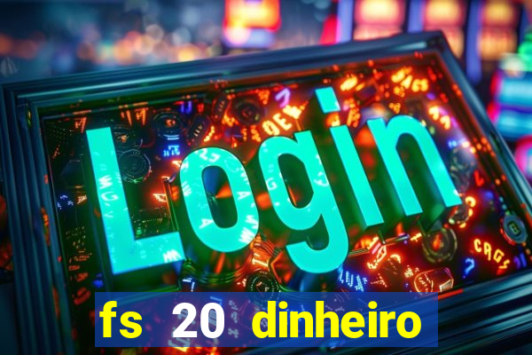 fs 20 dinheiro infinito download