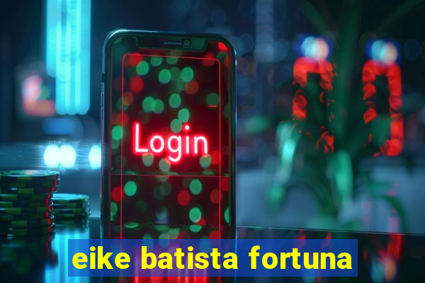 eike batista fortuna