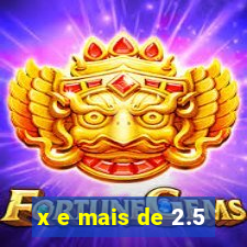 x e mais de 2.5