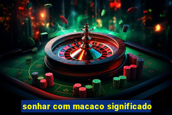 sonhar com macaco significado