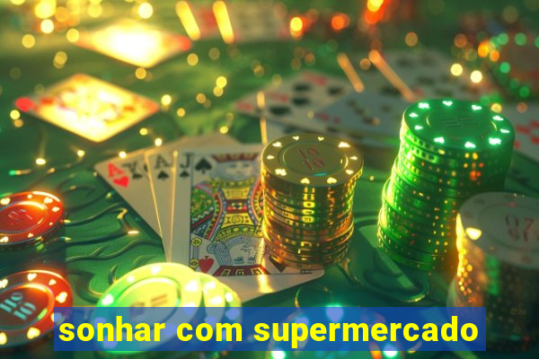 sonhar com supermercado