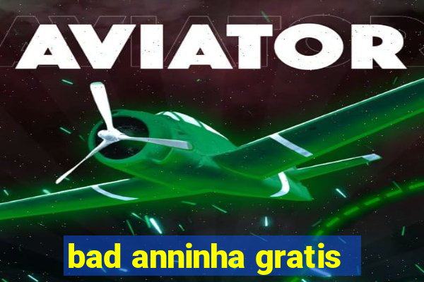 bad anninha gratis