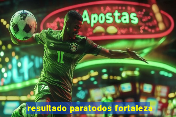 resultado paratodos fortaleza