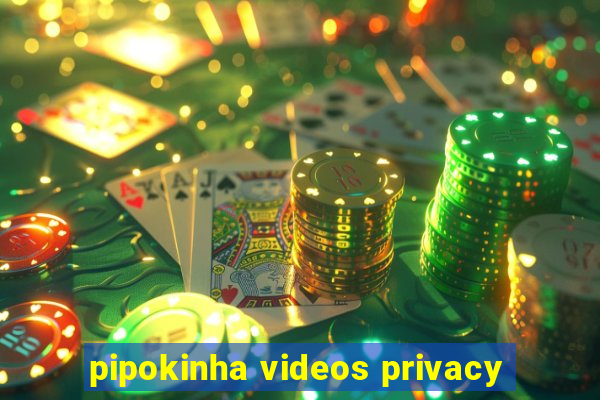 pipokinha videos privacy