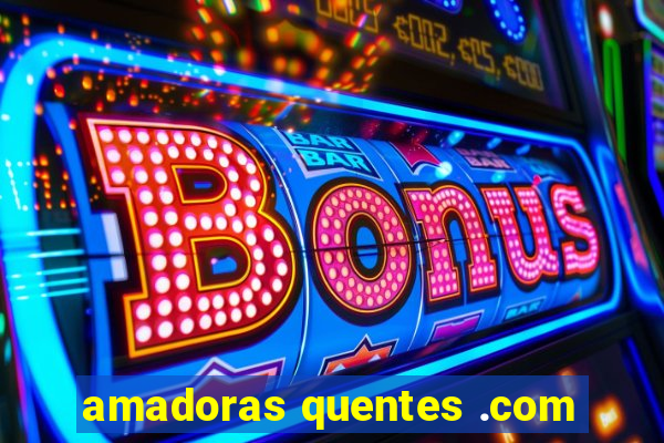 amadoras quentes .com