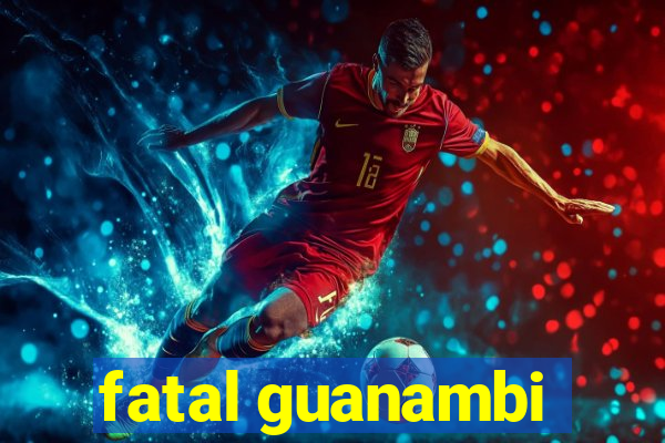 fatal guanambi