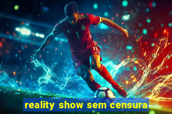 reality show sem censura