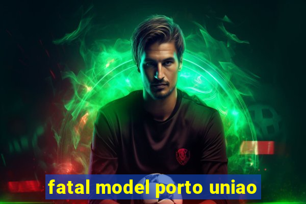 fatal model porto uniao