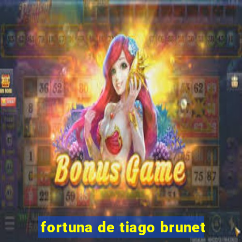 fortuna de tiago brunet