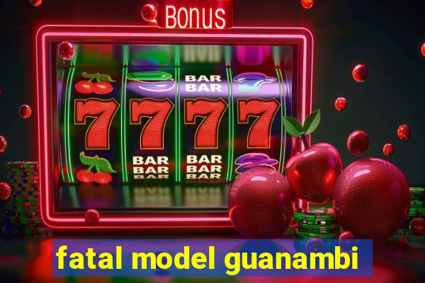 fatal model guanambi