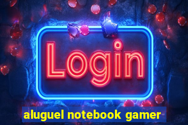 aluguel notebook gamer