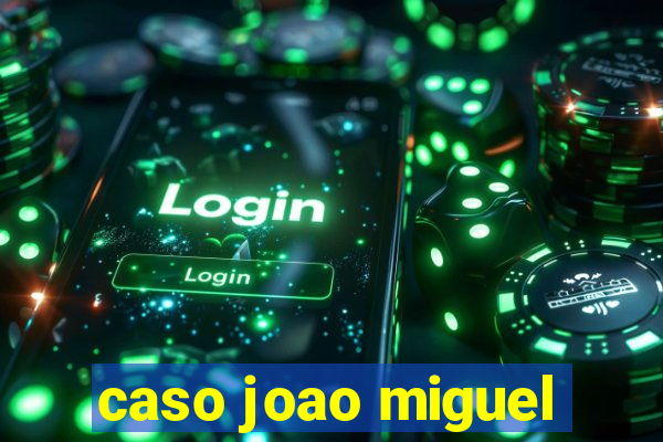 caso joao miguel