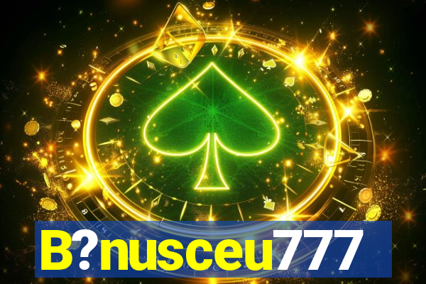 B?nusceu777
