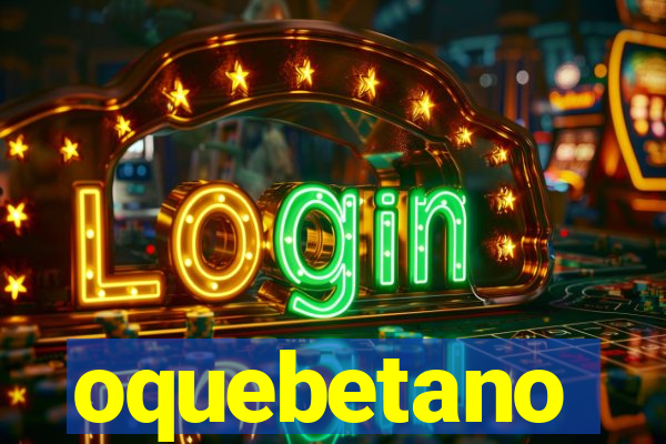 oquebetano