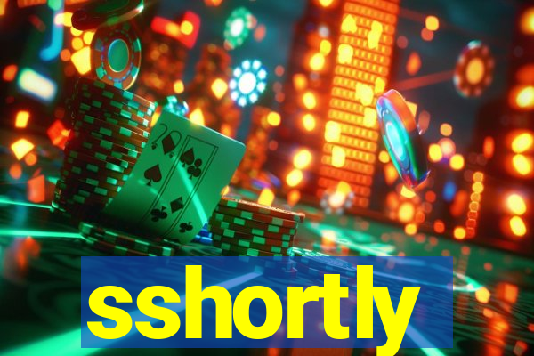 sshortly