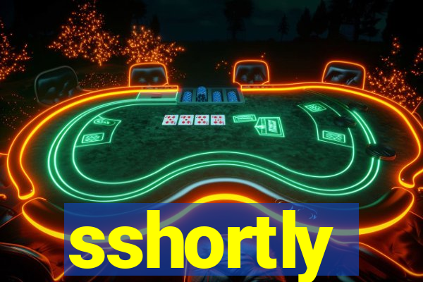 sshortly