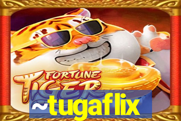~tugaflix