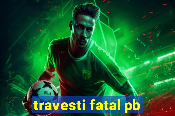 travesti fatal pb